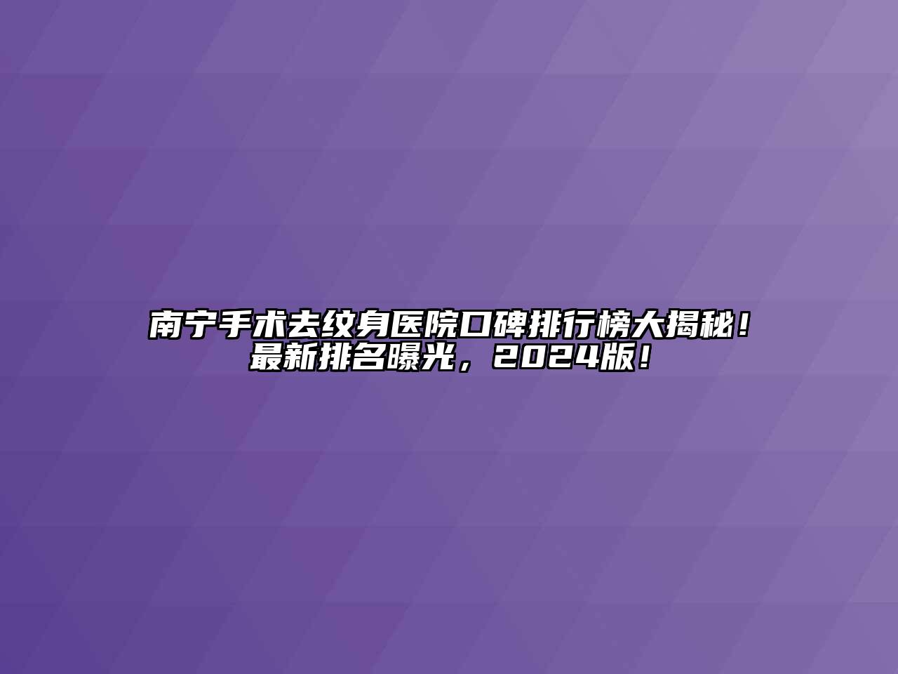 南宁手术去纹身医院口碑排行榜大揭秘！最新排名曝光，2025版！