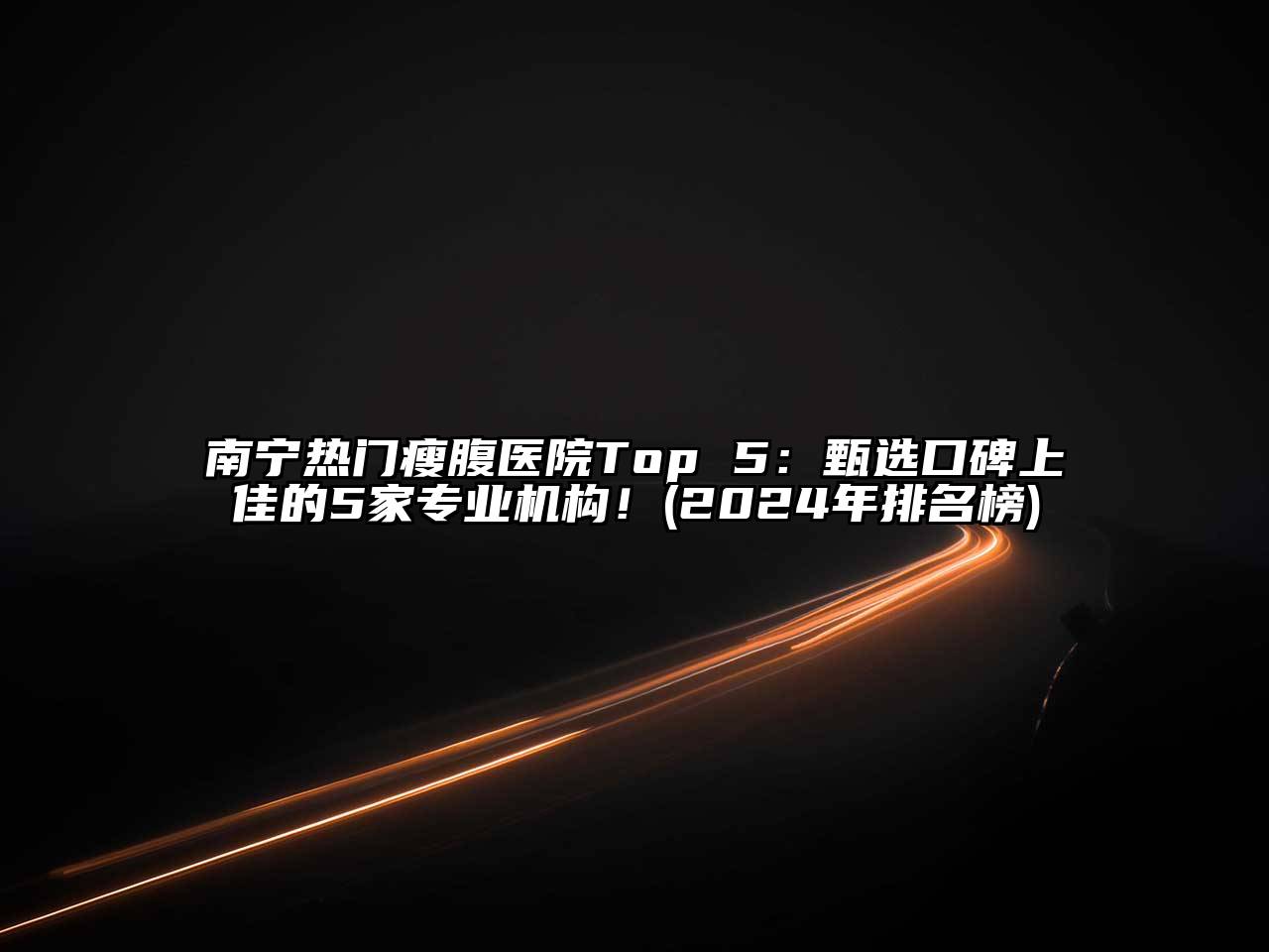 南宁热门瘦腹医院Top 5：甄选口碑上佳的5家专业机构！(2025年排名榜)
