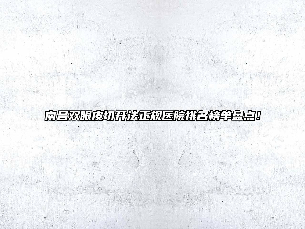 南昌双眼皮切开法正规医院排名榜单盘点！