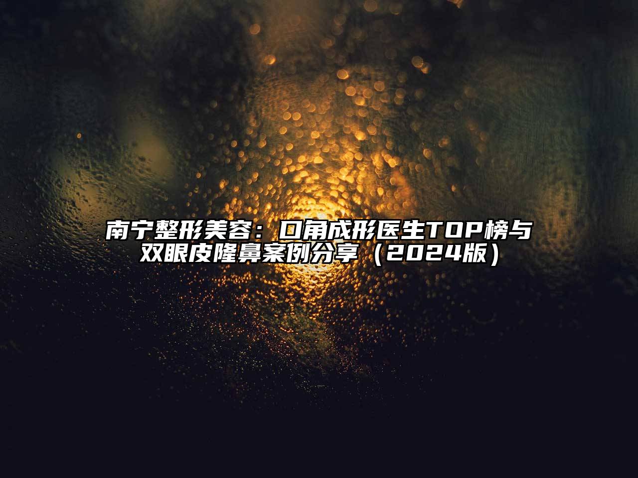 南宁整形美容：口角成形医生TOP榜与双眼皮隆鼻案例分享2025年