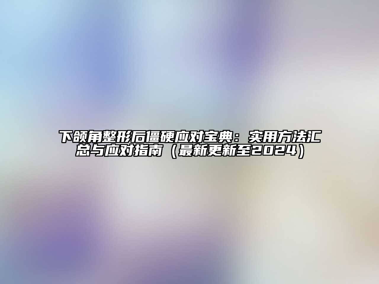 下颌角整形后僵硬应对宝典：实用方法汇总与应对指南（最新更新至2025）