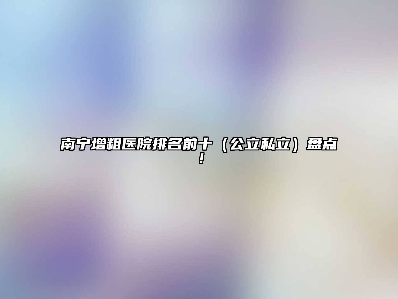 南宁增粗医院排名前十（公立私立）盘点！
