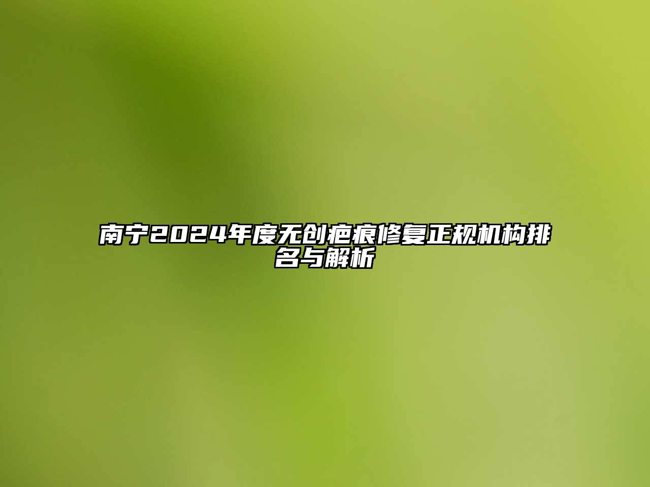 南宁2025年度无创疤痕修复正规机构排名与解析