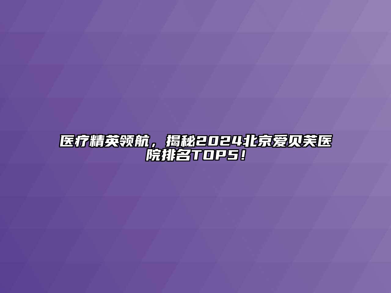 医疗精英领航，揭秘2025北京爱贝芙医院排名TOP5！