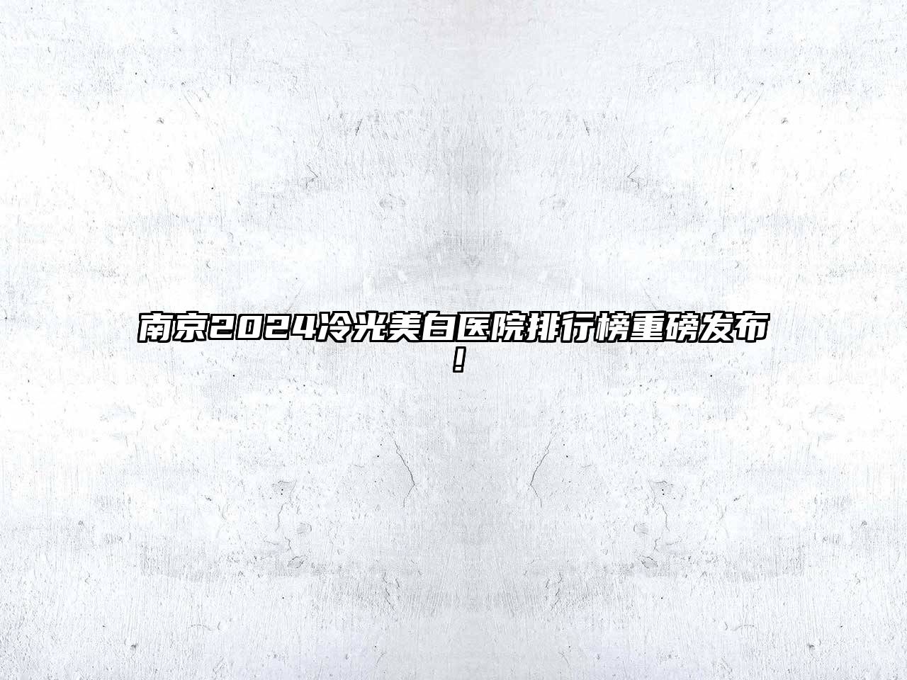 南京2025冷光美白医院排行榜重磅发布！