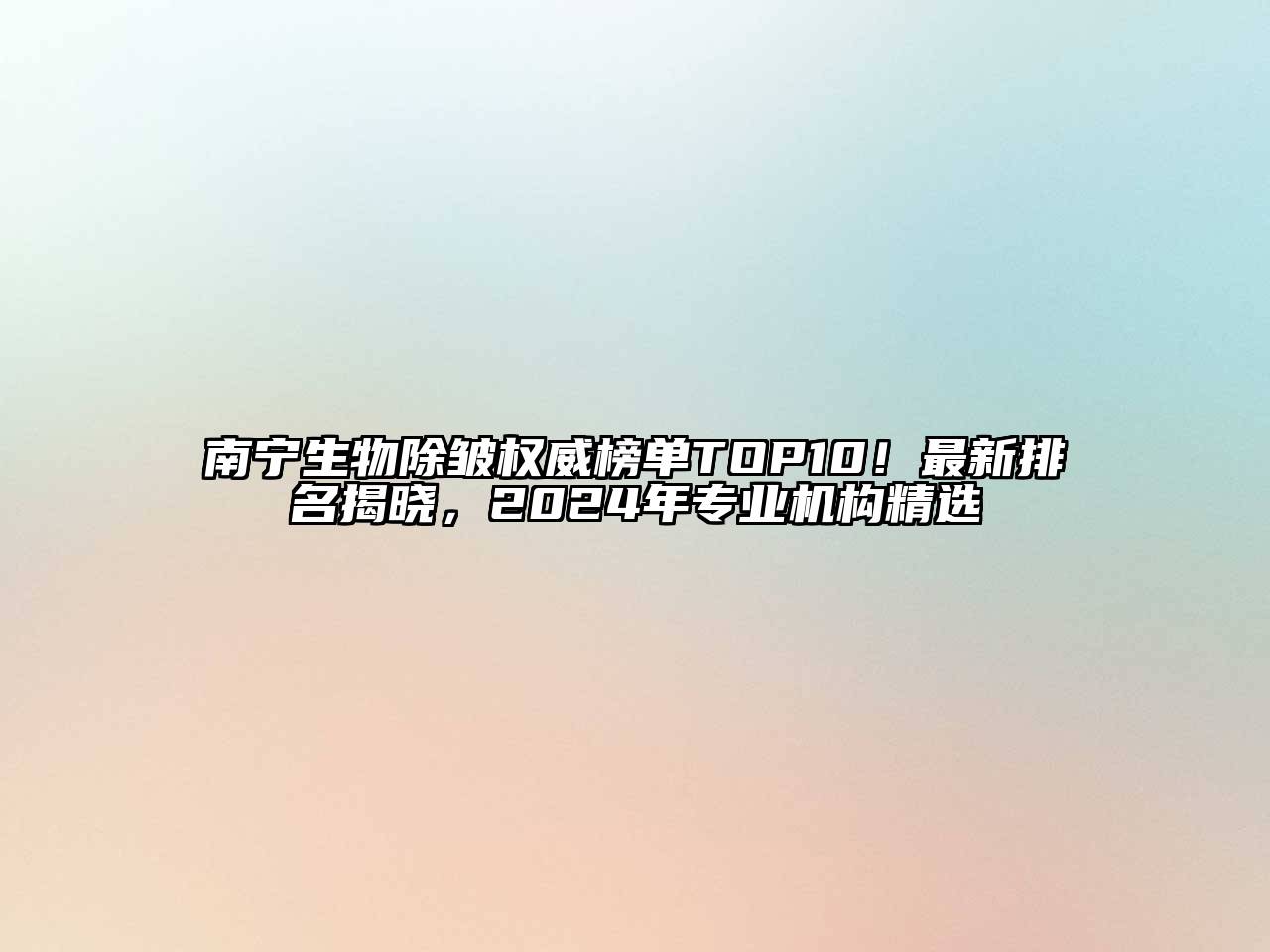 南宁生物除皱权威榜单TOP10！最新排名揭晓，2025年专业机构精选