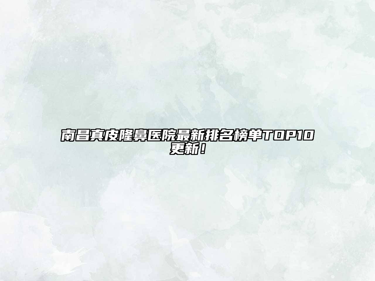 南昌真皮隆鼻医院最新排名榜单TOP10更新！