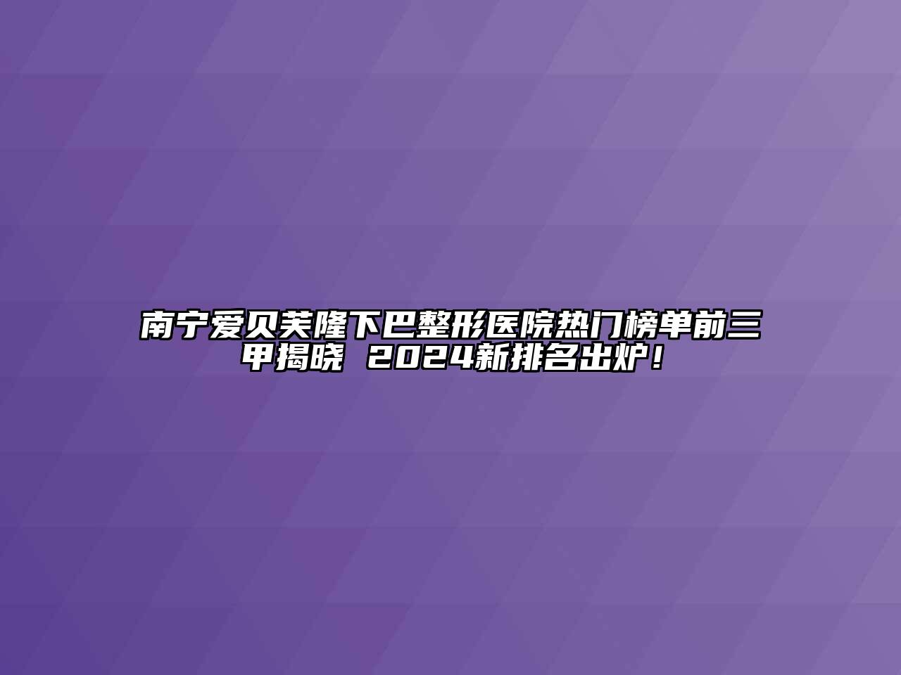 南宁爱贝芙隆下巴整形医院热门榜单前三甲揭晓 2025新排名出炉！