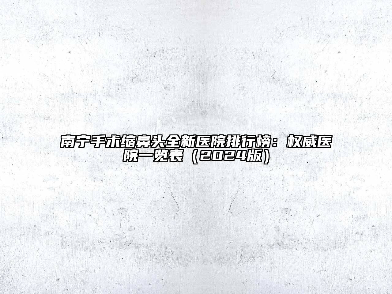 南宁手术缩鼻头全新医院排行榜：权威医院一览表2025年