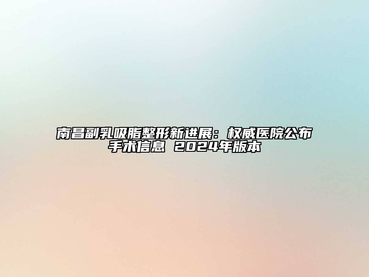 南昌副乳吸脂整形新进展：权威医院公布手术信息 2025年版本