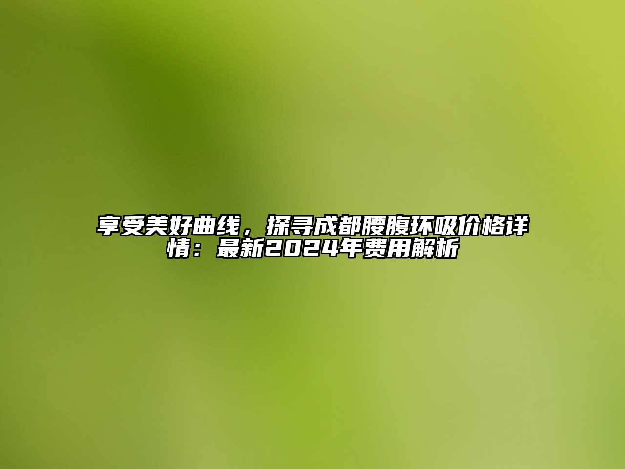 享受美好曲线，探寻成都腰腹环吸价格详情：最新2025年费用解析