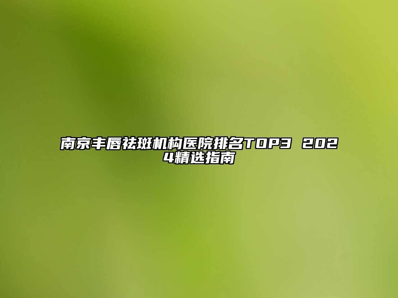 南京丰唇祛斑机构医院排名TOP3 2025精选指南