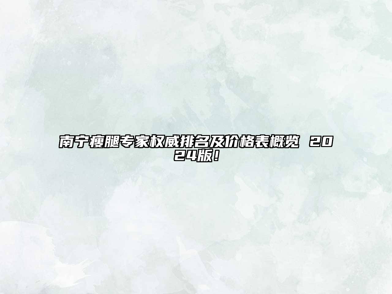 南宁瘦腿专家权威排名及价格表概览 2025版！