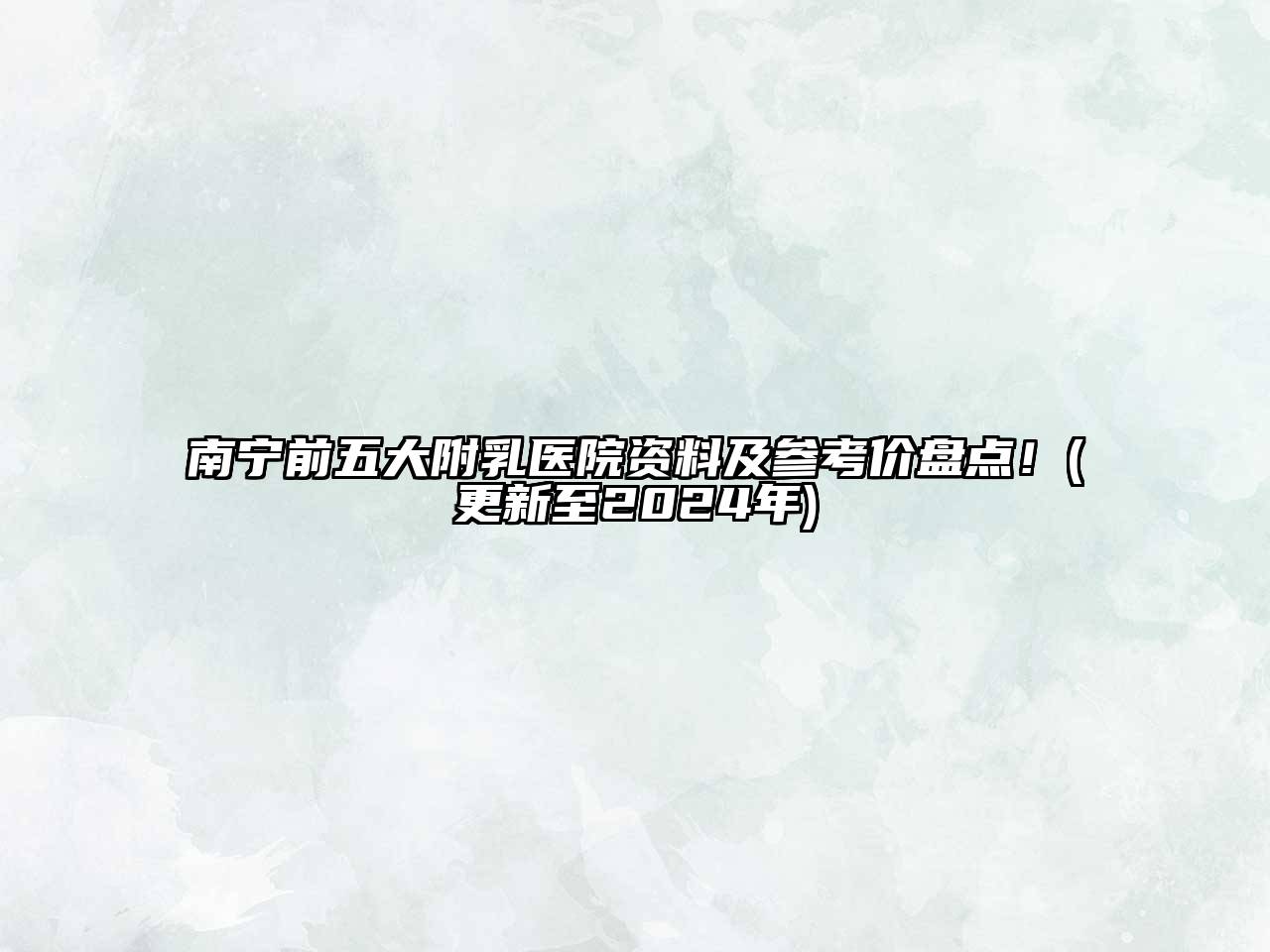 南宁前五大附乳医院资料及参考价盘点！(更新至2025年)