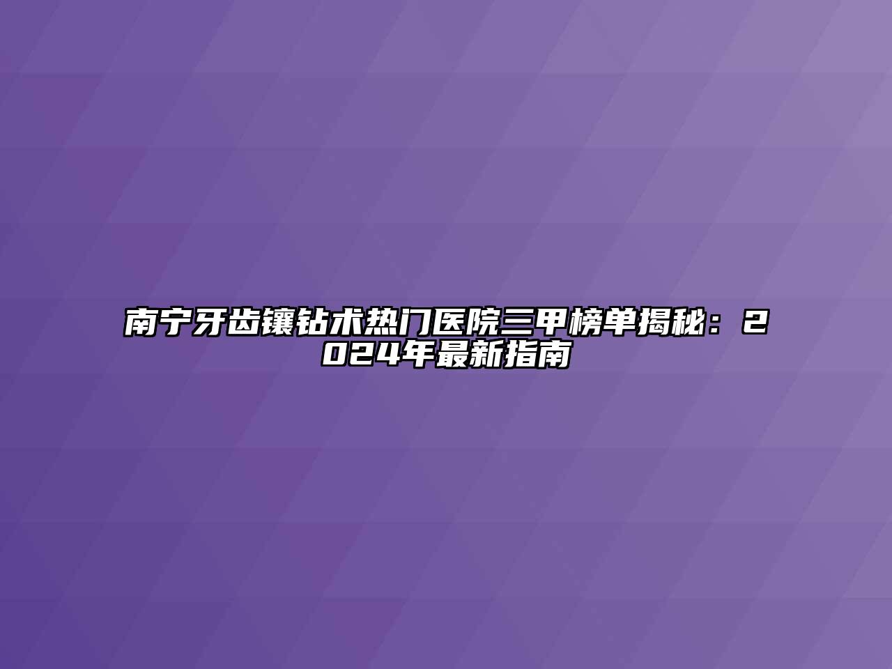 南宁牙齿镶钻术热门医院三甲榜单揭秘：2025年最新指南