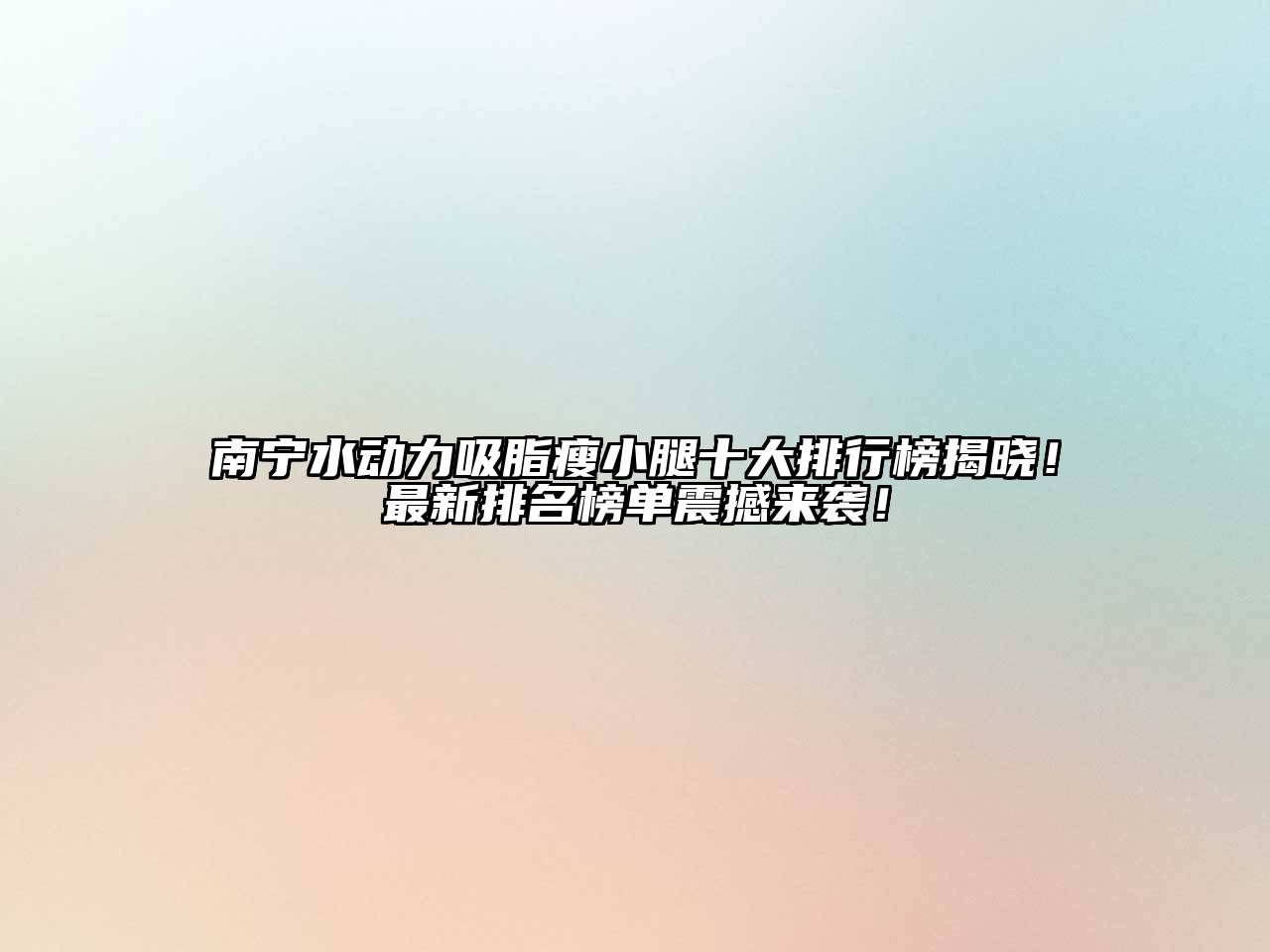 南宁水动力吸脂瘦小腿十大排行榜揭晓！最新排名榜单震撼来袭！