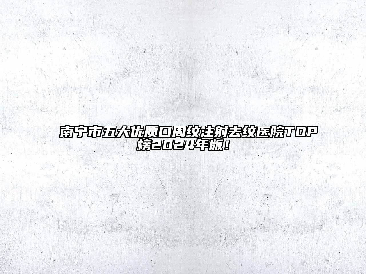 南宁市五大优质口周纹注射去纹医院TOP榜2025年版！