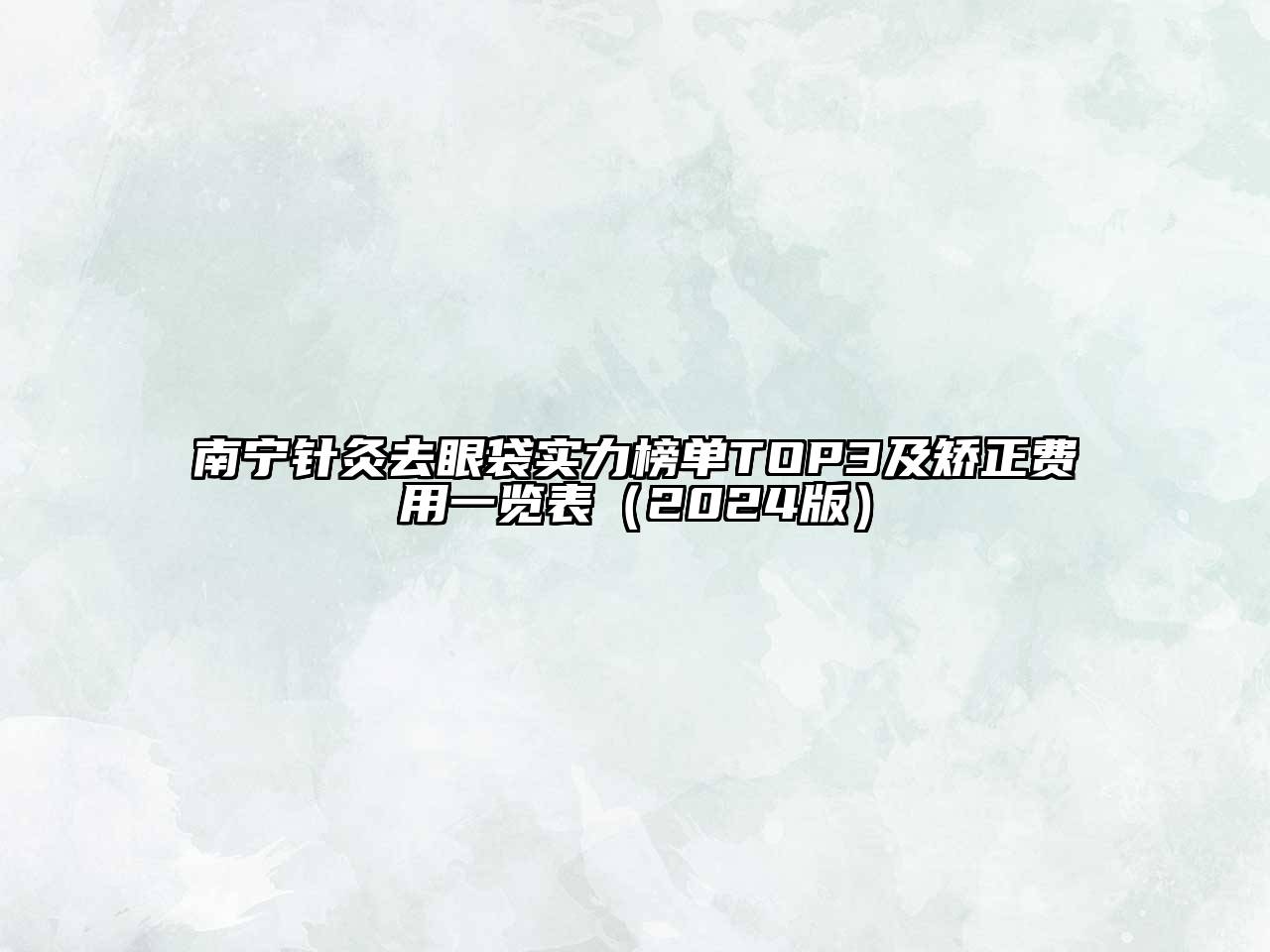 南宁针灸去眼袋实力榜单TOP3及矫正费用一览表2025年