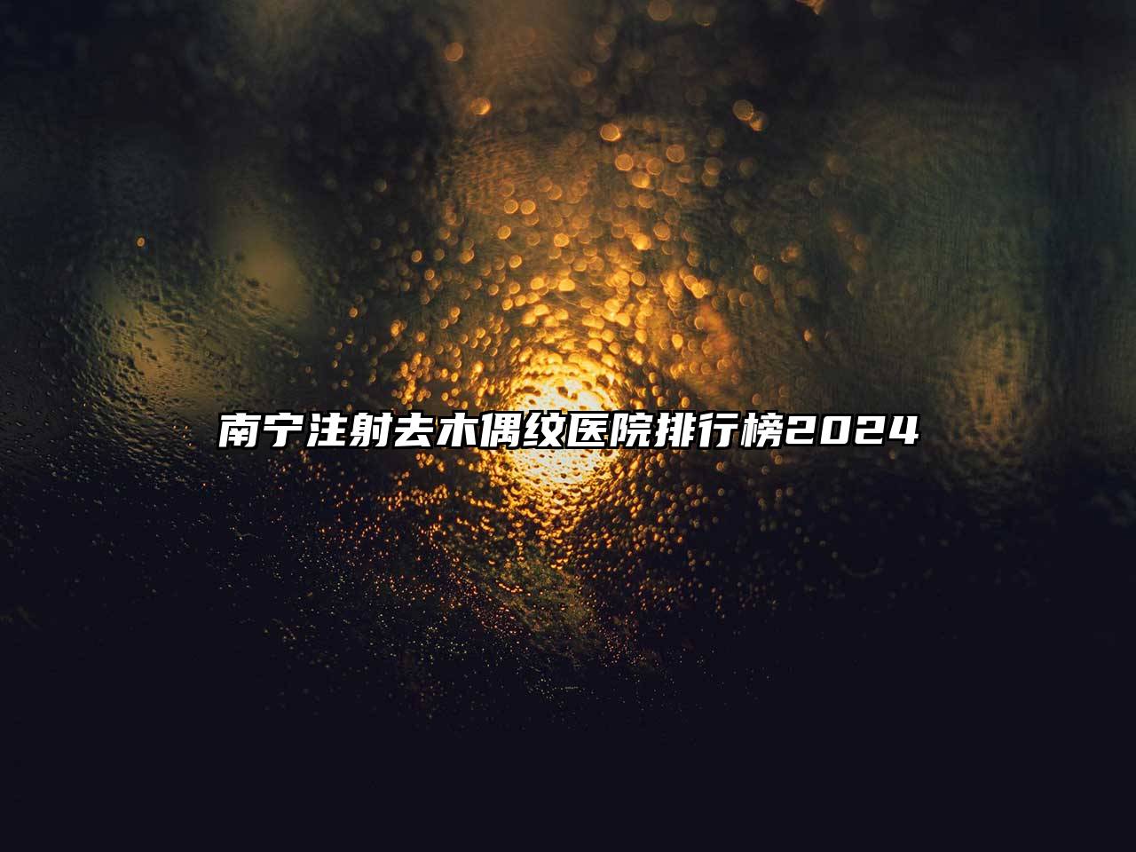 南宁注射去木偶纹医院排行榜2025