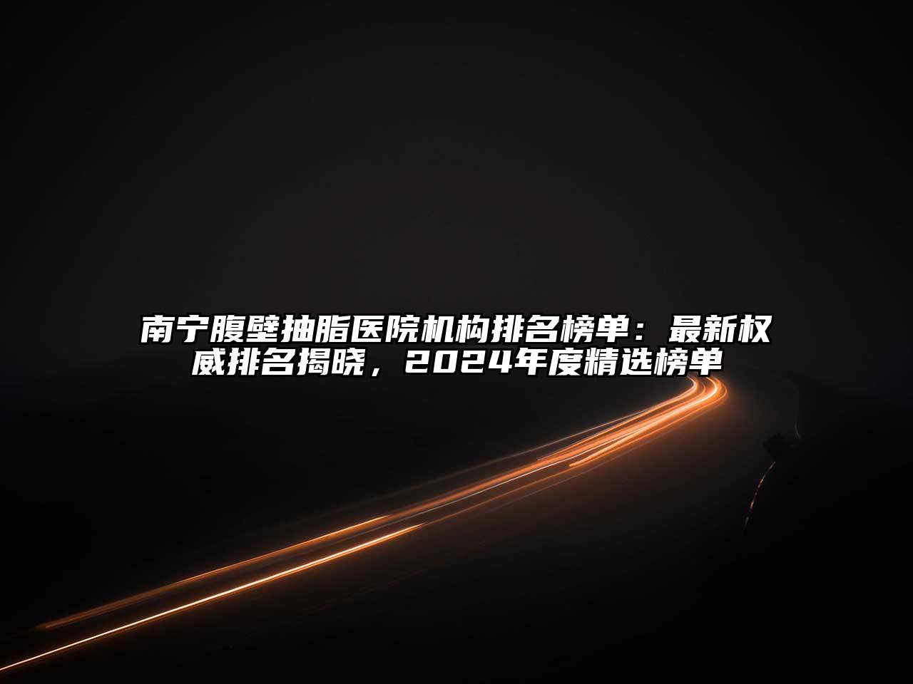 南宁腹壁抽脂医院机构排名榜单：最新权威排名揭晓，2025年度精选榜单