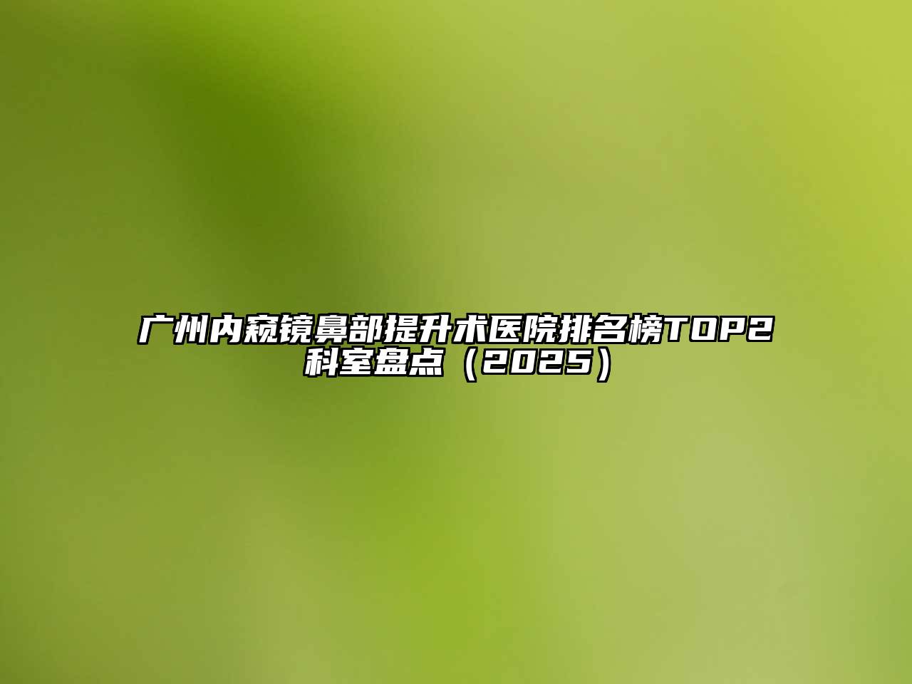 广州内窥镜鼻部提升术医院排名榜TOP2科室盘点2025年