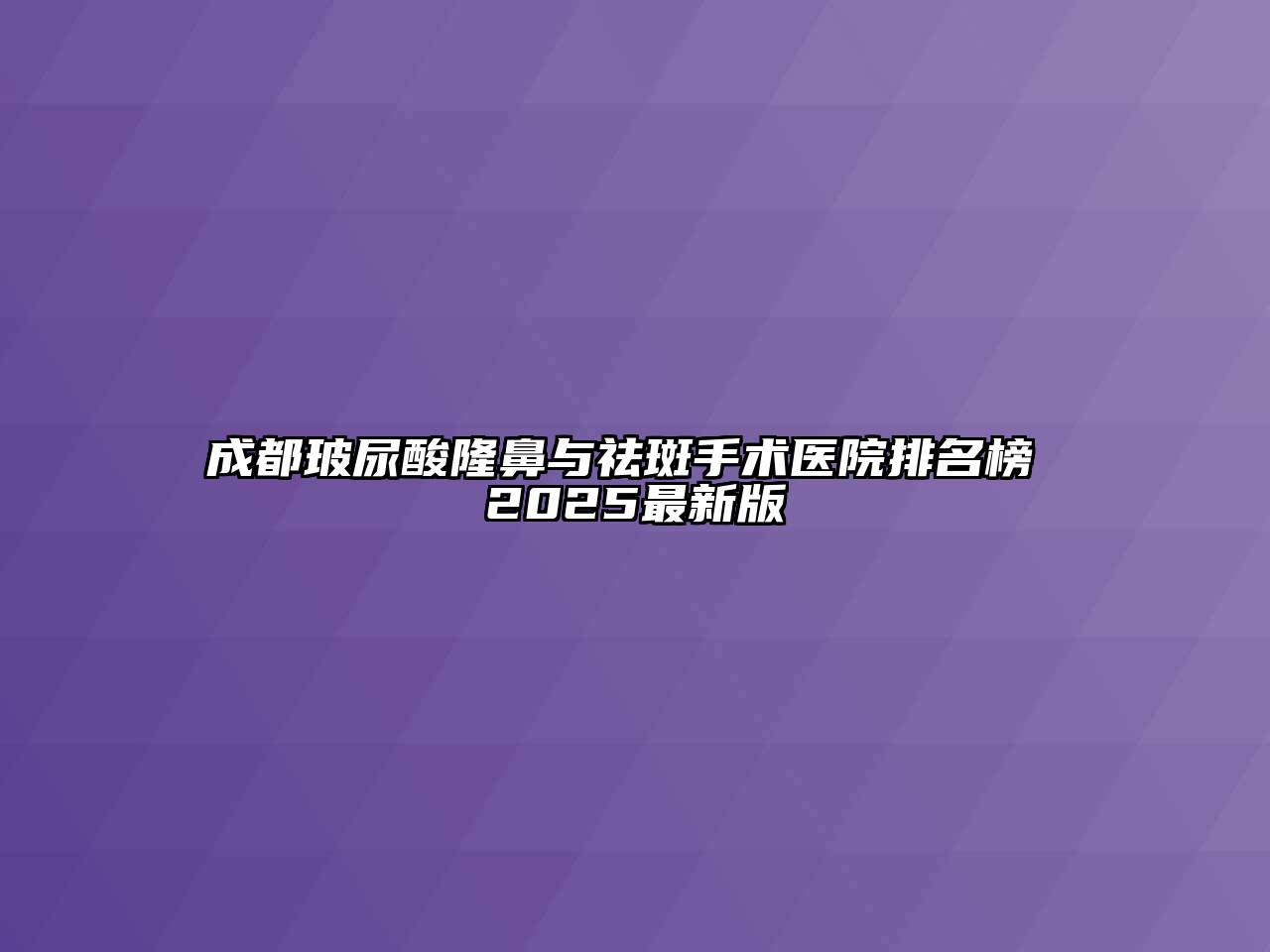 成都玻尿酸隆鼻与祛斑手术医院排名榜 2025最新版