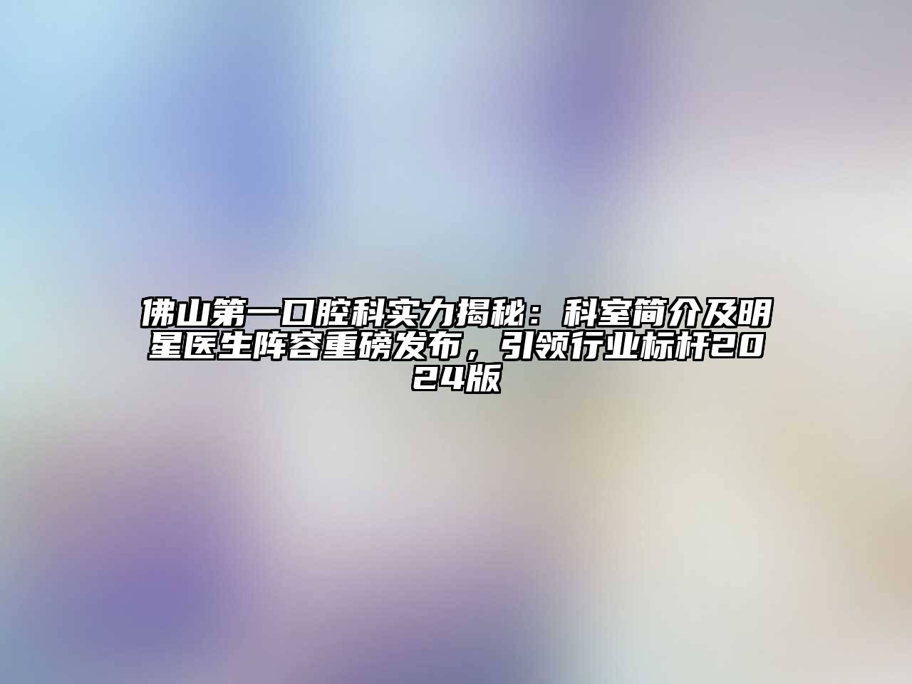 佛山第一口腔科实力揭秘：科室简介及明星医生阵容重磅发布，引领行业标杆2025版