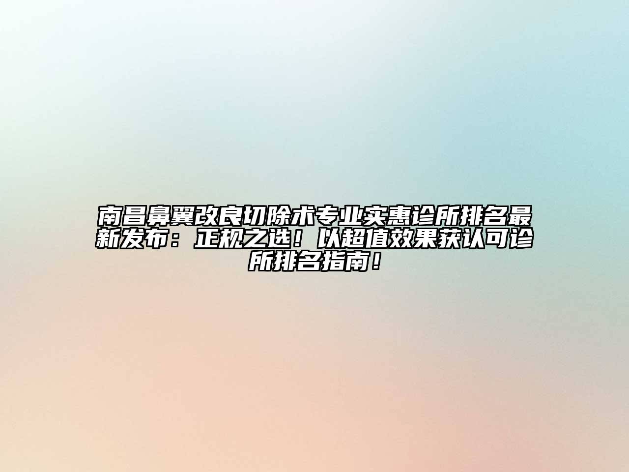 南昌鼻翼改良切除术专业实惠诊所排名最新发布：正规之选！以超值效果获认可诊所排名指南！