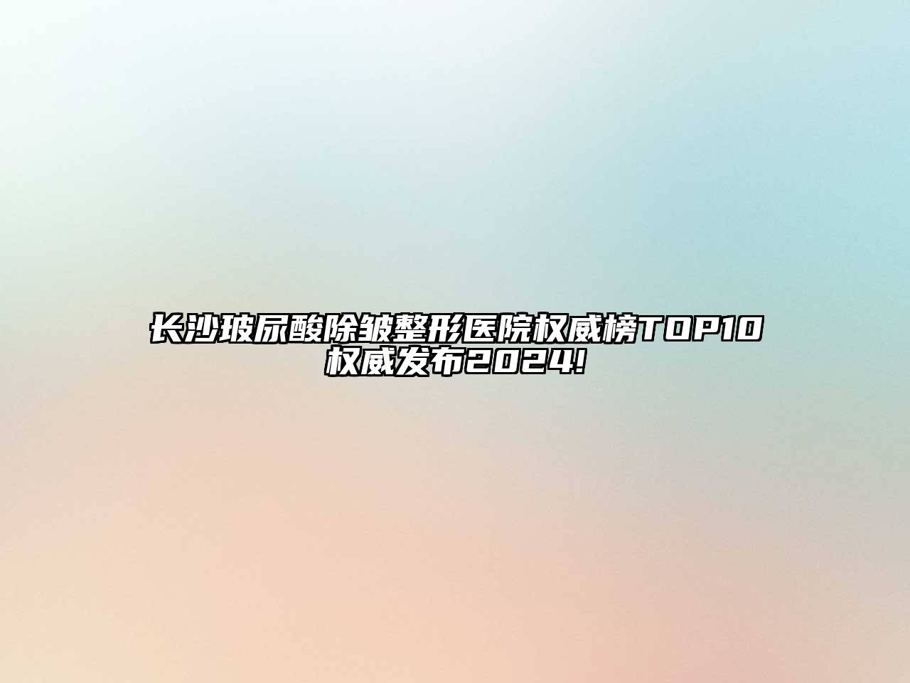 长沙玻尿酸除皱整形医院权威榜TOP10权威发布2025!