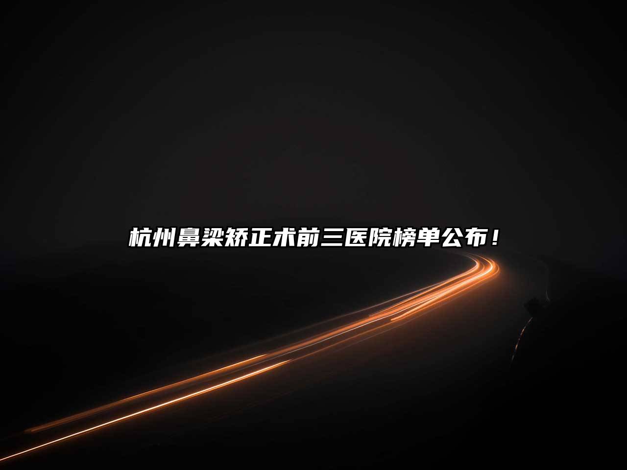 杭州鼻梁矫正术前三医院榜单公布！