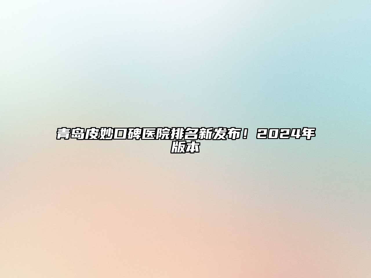 青岛皮妙口碑医院排名新发布！2025年版本