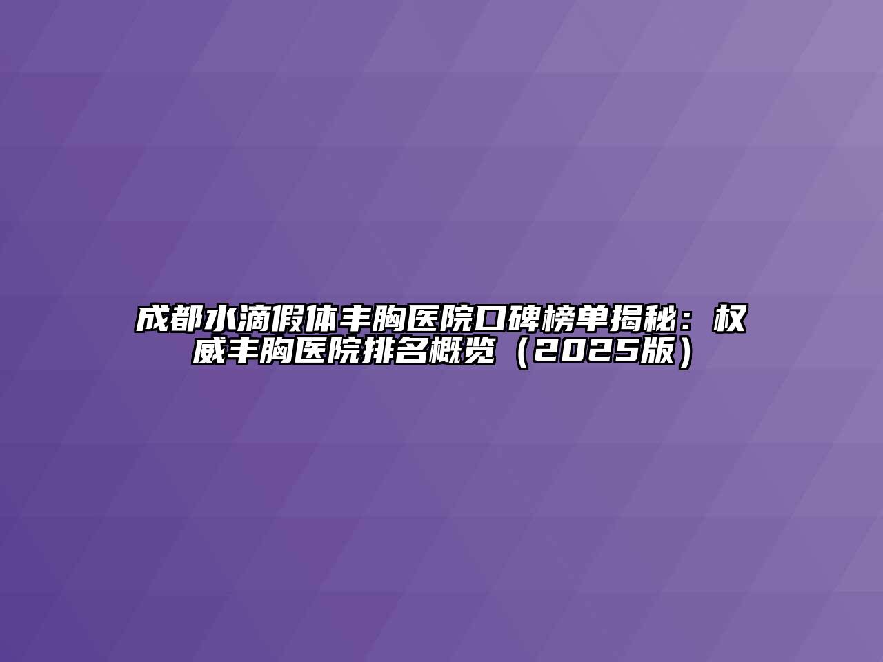 成都水滴假体丰胸医院口碑榜单揭秘：权威丰胸医院排名概览2025年