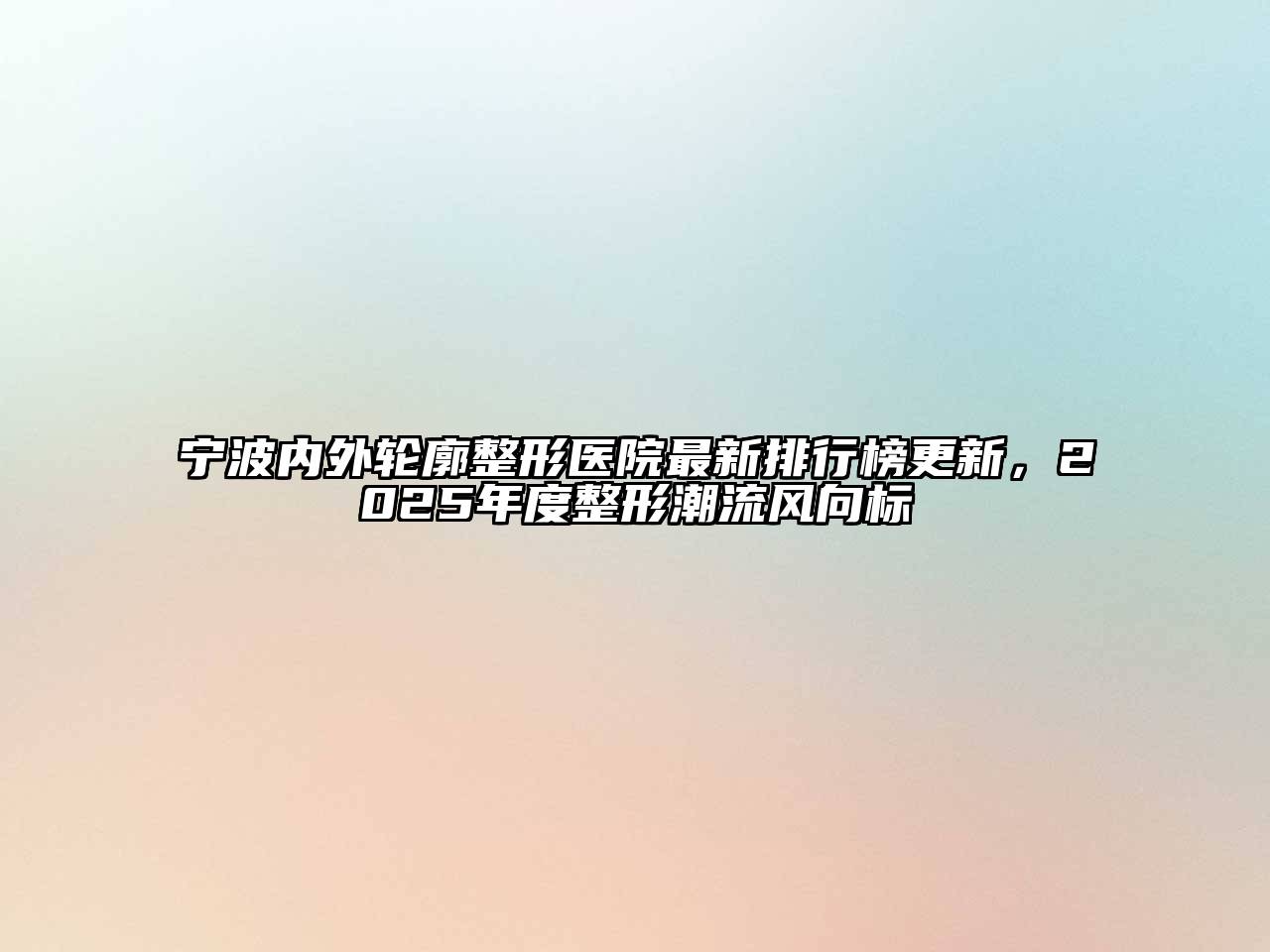 宁波内外轮廓整形医院最新排行榜更新，2025年度整形潮流风向标