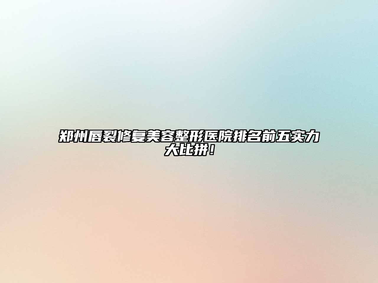 郑州唇裂修复美容整形医院排名前五实力大比拼！