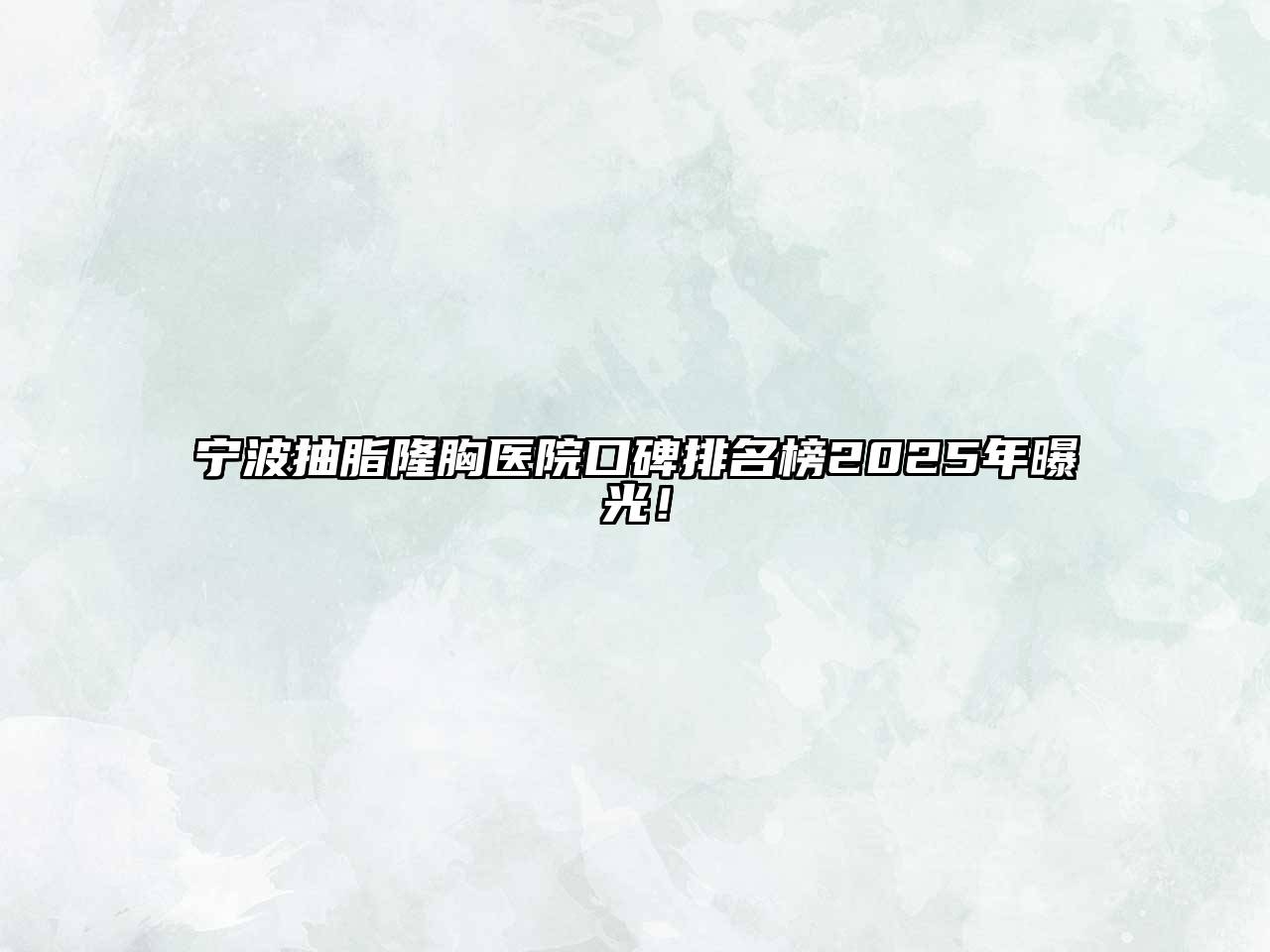 宁波抽脂隆胸医院口碑排名榜2025年曝光！