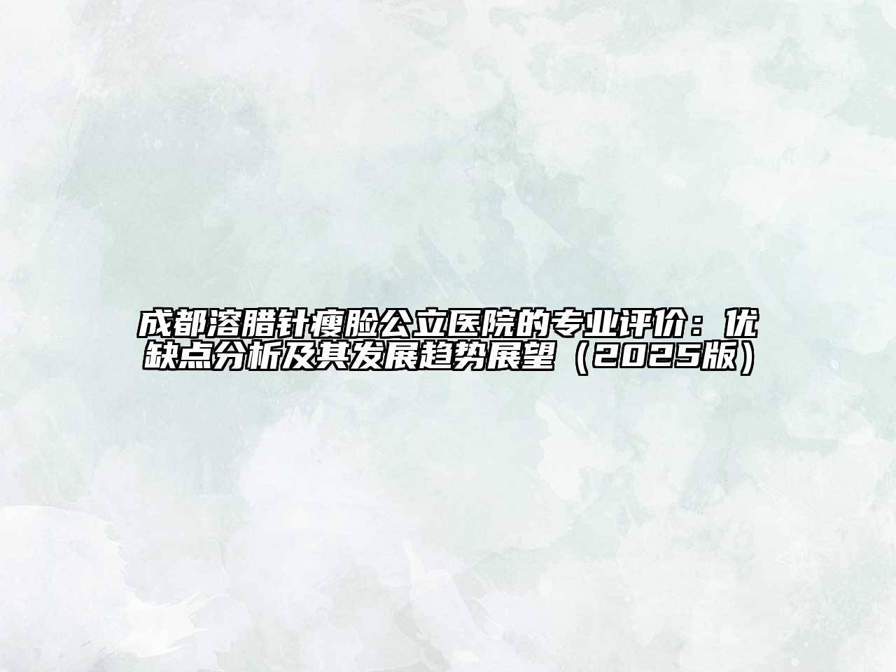 成都溶腊针瘦脸公立医院的专业评价：优缺点分析及其发展趋势展望2025年