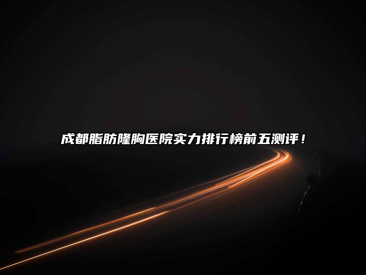 成都脂肪隆胸医院实力排行榜前五测评！
