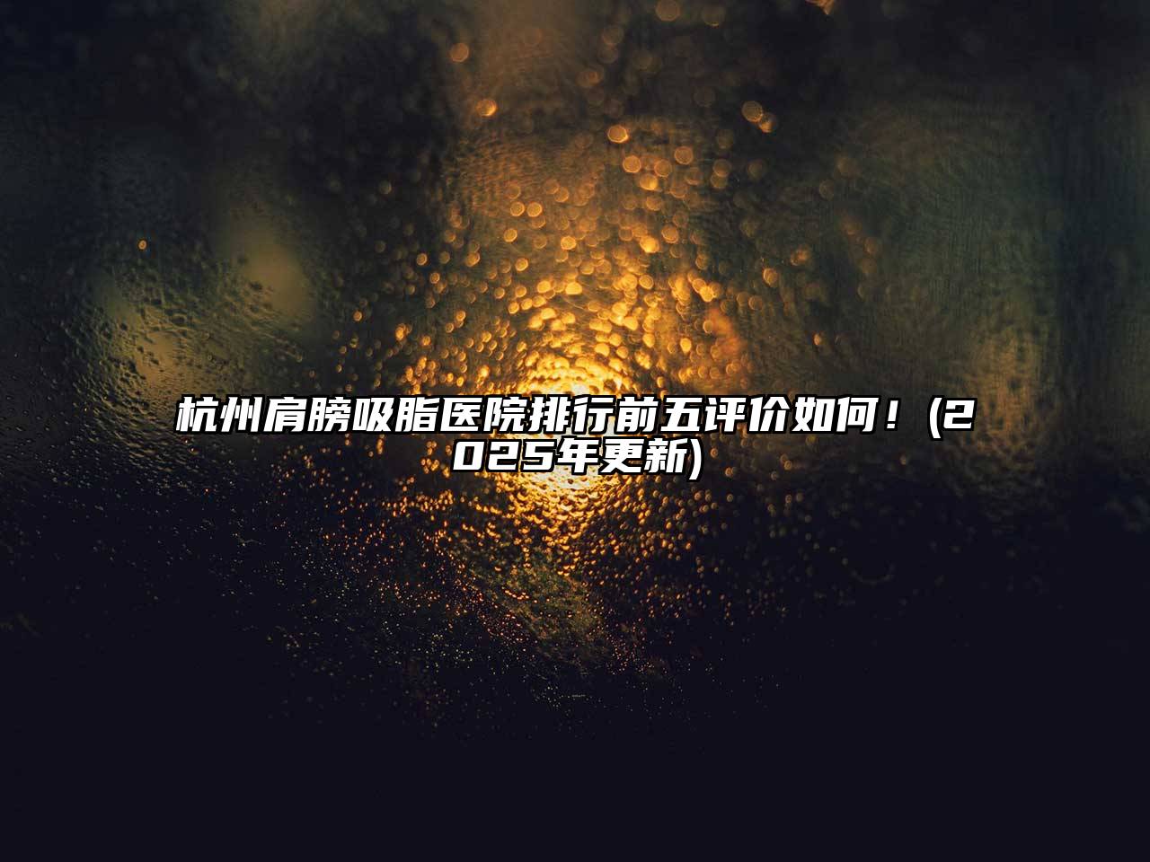 杭州肩膀吸脂医院排行前五评价如何！(2025年更新)