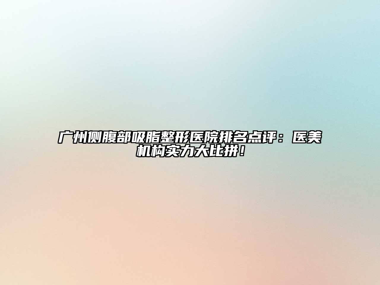 广州侧腹部吸脂整形医院排名点评：医美机构实力大比拼！