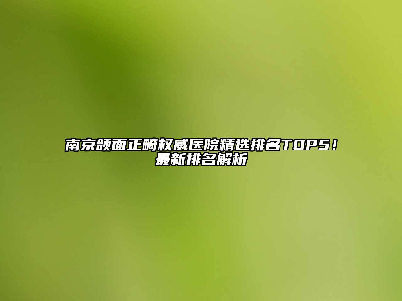 南京颌面正畸权威医院精选排名TOP5！最新排名解析