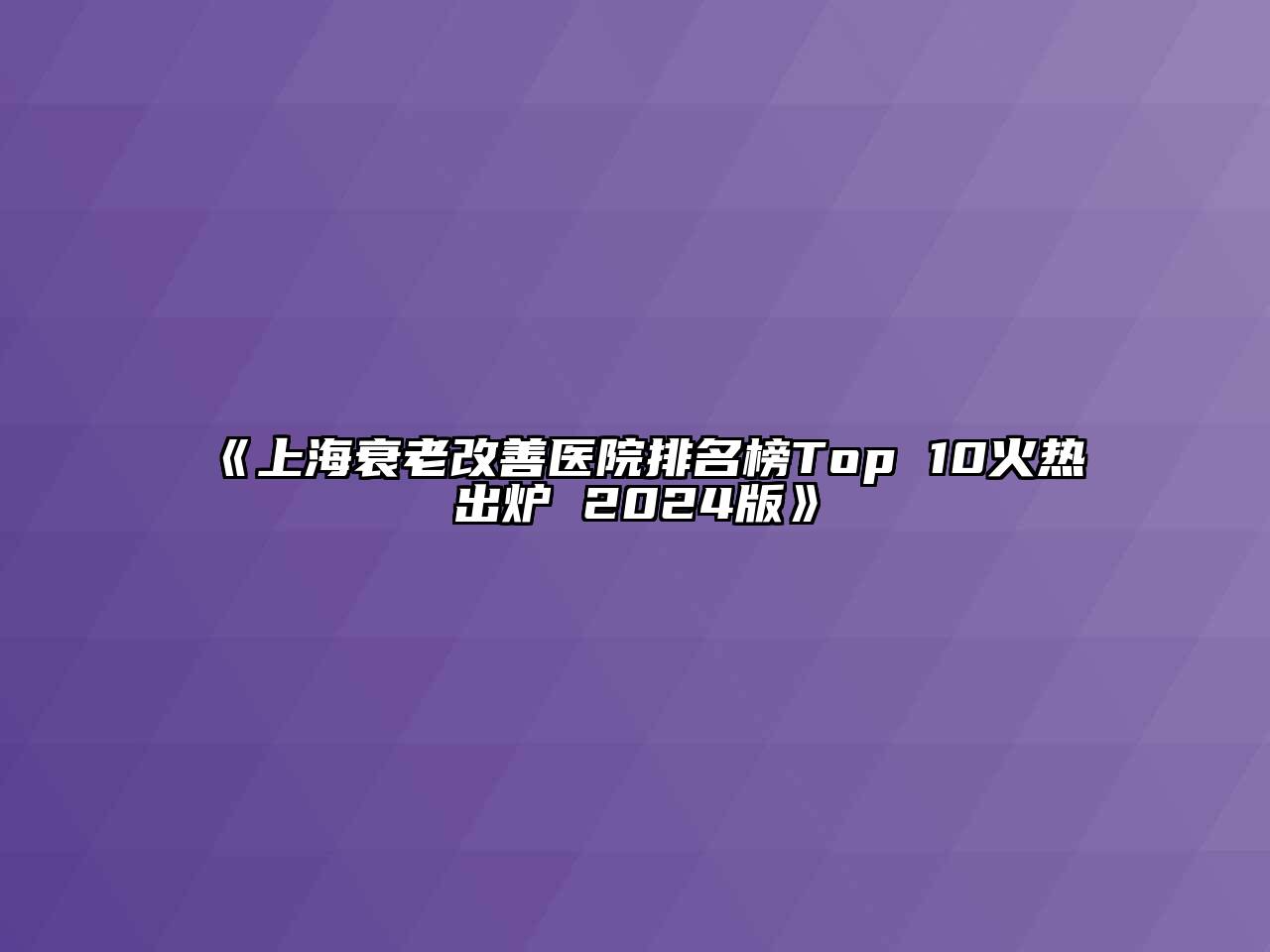 上海衰老改善医院排名榜Top 10火热出炉 2025版