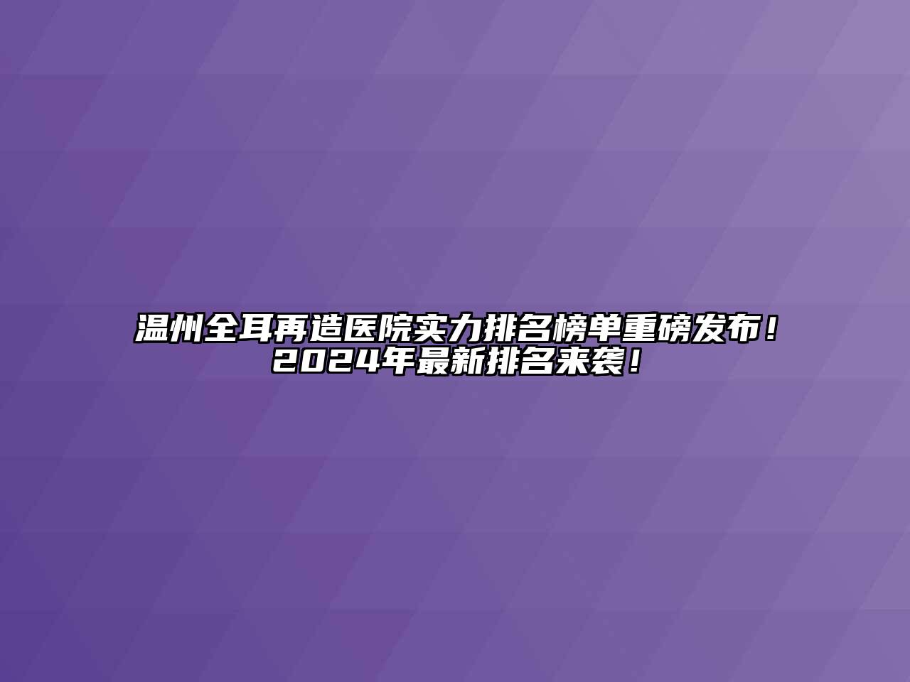 温州全耳再造医院实力排名榜单重磅发布！2025年最新排名来袭！