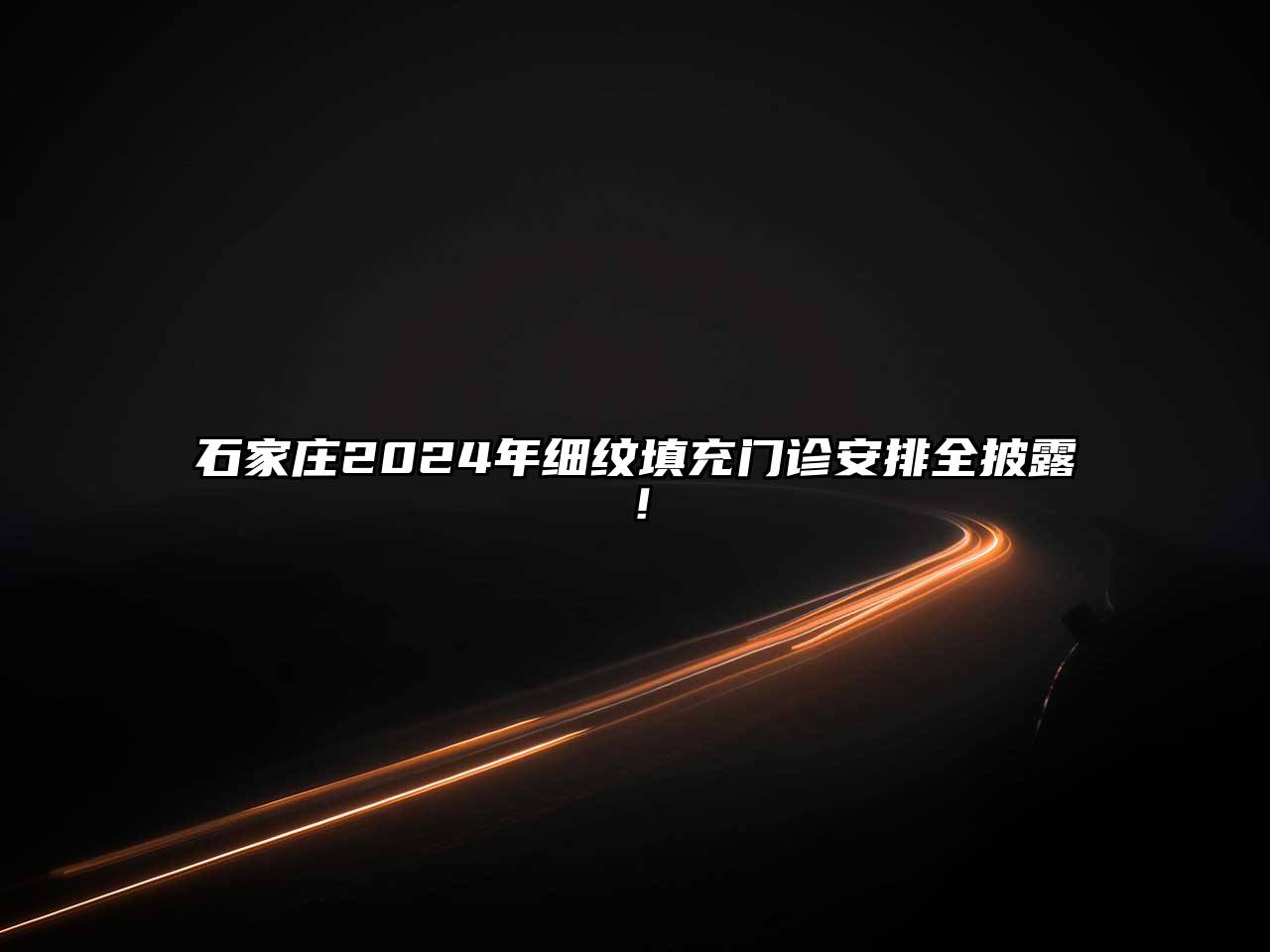 石家庄2025年细纹填充门诊安排全披露！