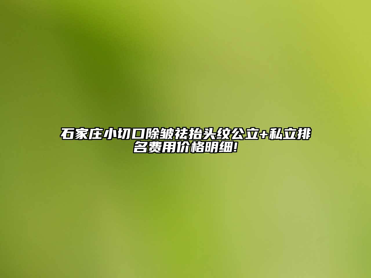 石家庄小切口除皱祛抬头纹公立+私立排名费用价格明细!