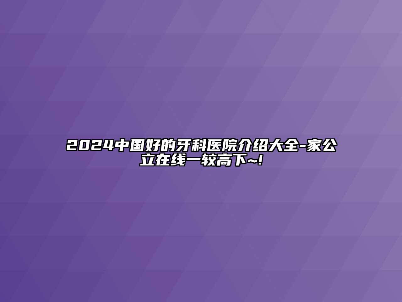 2025中国好的牙科医院介绍大全-家公立在线一较高下~!