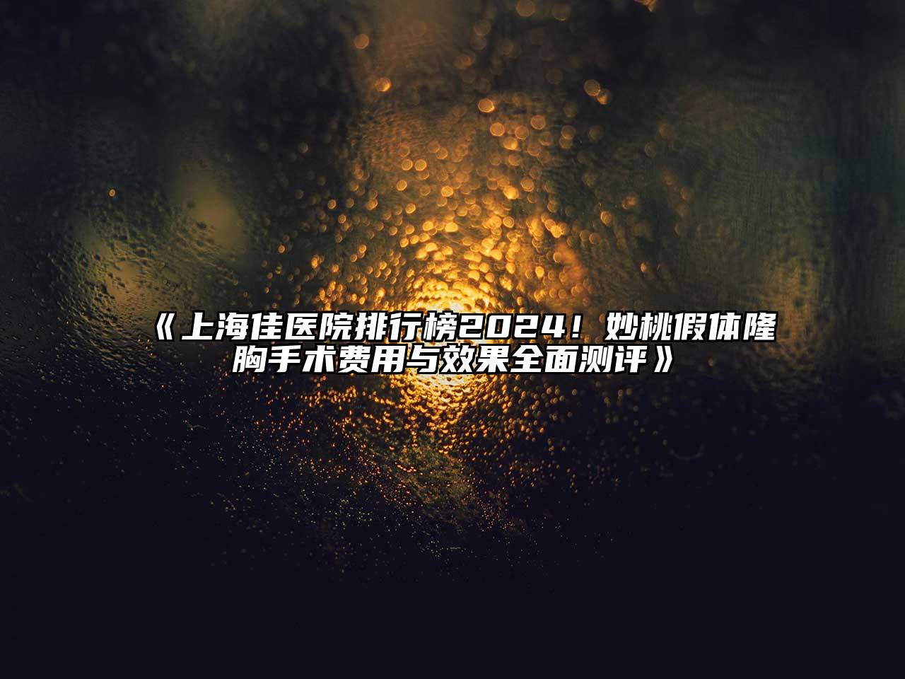 上海佳医院排行榜2025！妙桃假体隆胸手术费用与效果全面测评