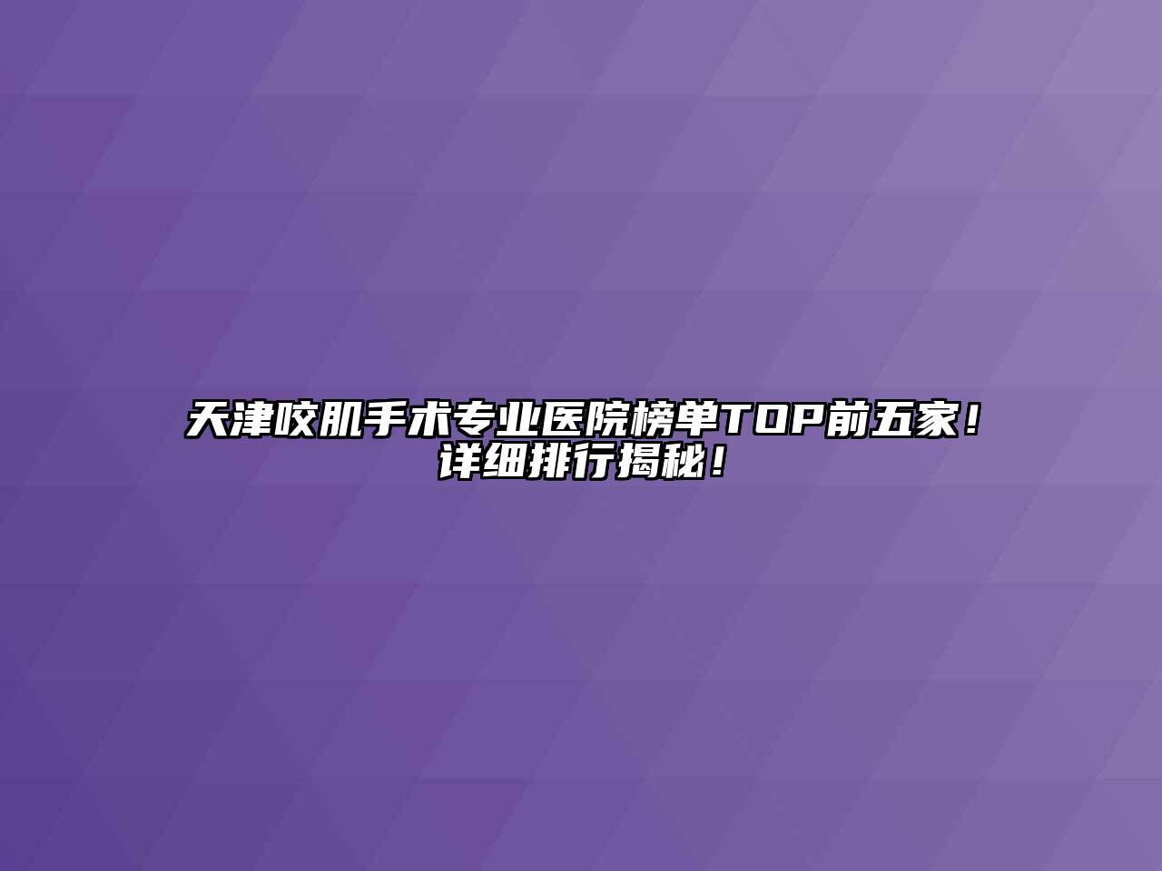 天津咬肌手术专业医院榜单TOP前五家！详细排行揭秘！