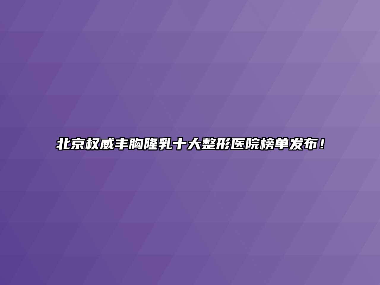北京权威丰胸隆乳十大整形医院榜单发布！