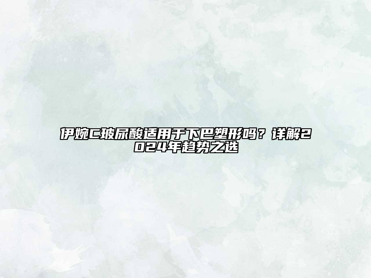 伊婉C玻尿酸适用于下巴塑形吗？详解2025年趋势之选