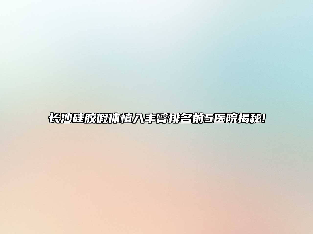 长沙硅胶假体植入丰臀排名前5医院揭秘!